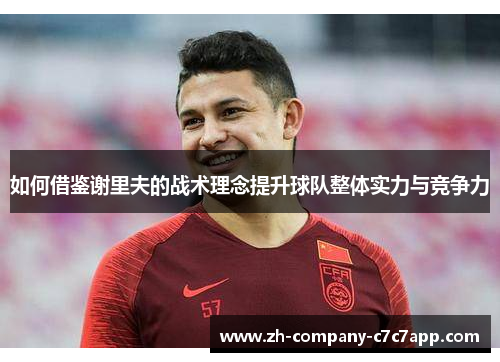 如何借鉴谢里夫的战术理念提升球队整体实力与竞争力