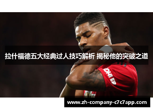 拉什福德五大经典过人技巧解析 揭秘他的突破之道 拉什福德五大经典过人技巧解析 揭秘他的突破之道