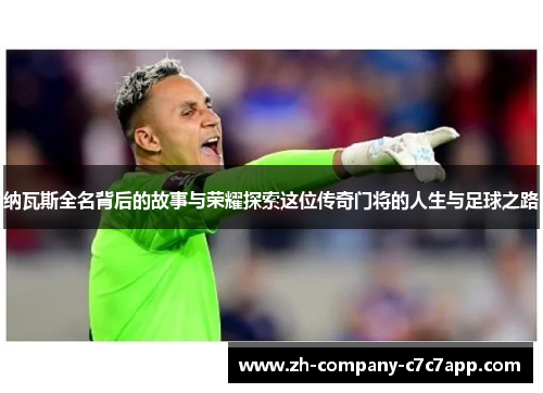 纳瓦斯全名背后的故事与荣耀探索这位传奇门将的人生与足球之路 纳瓦斯全名背后的故事与荣耀探索这位传奇门将的人生与足球之路