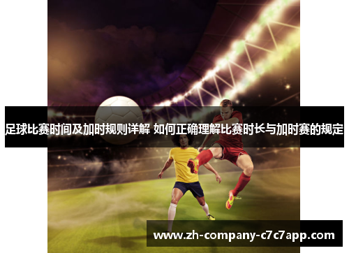 足球比赛时间及加时规则详解 如何正确理解比赛时长与加时赛的规定 足球比赛时间及加时规则详解 如何正确理解比赛时长与加时赛的规定