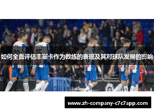 如何全面评估丰塞卡作为教练的表现及其对球队发展的影响 如何全面评估丰塞卡作为教练的表现及其对球队发展的影响
