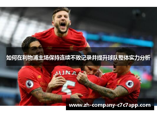 如何在利物浦主场保持连续不败记录并提升球队整体实力分析 如何在利物浦主场保持连续不败记录并提升球队整体实力分析