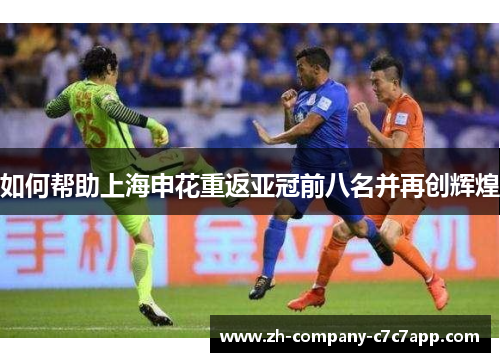 如何帮助上海申花重返亚冠前八名并再创辉煌 如何帮助上海申花重返亚冠前八名并再创辉煌