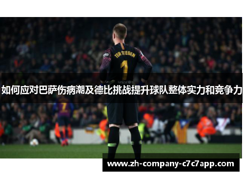 如何应对巴萨伤病潮及德比挑战提升球队整体实力和竞争力