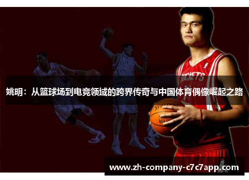 姚明:从篮球场到电竞领域的跨界传奇与中国体育偶像崛起之路 姚明:从篮球场到电竞领域的跨界传奇与中国体育偶像崛起之路