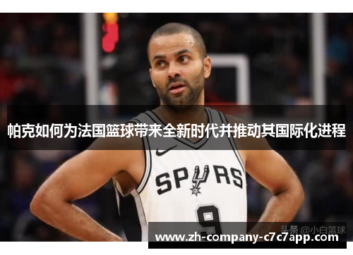 帕克如何为法国篮球带来全新时代并推动其国际化进程 帕克如何为法国篮球带来全新时代并推动其国际化进程