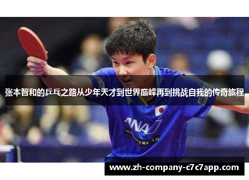 张本智和的乒乓之路从少年天才到世界巅峰再到挑战自我的传奇旅程