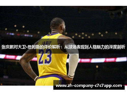 张庆鹏对大卫·詹姆斯的评价解析:从球场表现到人格魅力的深度剖析 张庆鹏对大卫·詹姆斯的评价解析:从球场表现到人格魅力的深度剖析