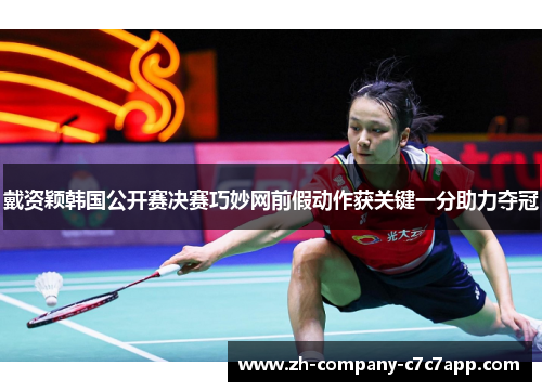 戴资颖韩国公开赛决赛巧妙网前假动作获关键一分助力夺冠