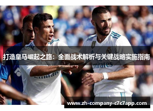 打造皇马崛起之路：全面战术解析与关键战略实施指南