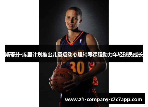 斯蒂芬·库里计划推出儿童运动心理辅导课程助力年轻球员成长 斯蒂芬·库里计划推出儿童运动心理辅导课程助力年轻球员成长