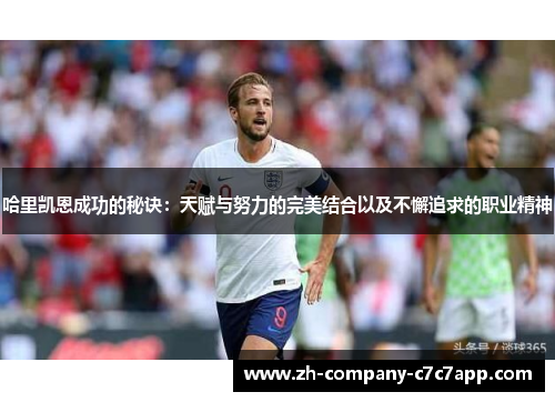 哈里凯恩成功的秘诀:天赋与努力的完美结合以及不懈追求的职业精神 哈里凯恩成功的秘诀:天赋与努力的完美结合以及不懈追求的职业精神