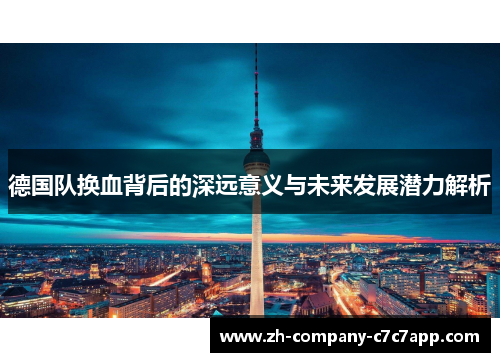 德国队换血背后的深远意义与未来发展潜力解析