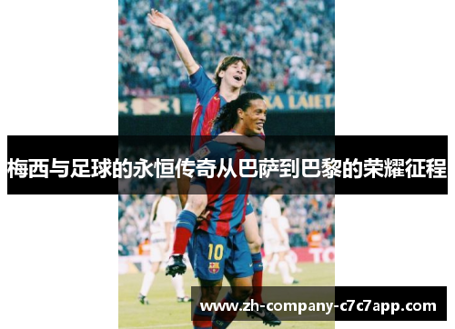 梅西与足球的永恒传奇从巴萨到巴黎的荣耀征程