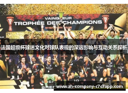 法国超级杯球迷文化对球队表现的深远影响与互动关系探析