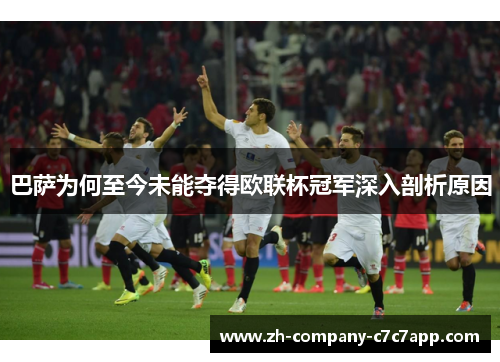 巴萨为何至今未能夺得欧联杯冠军深入剖析原因