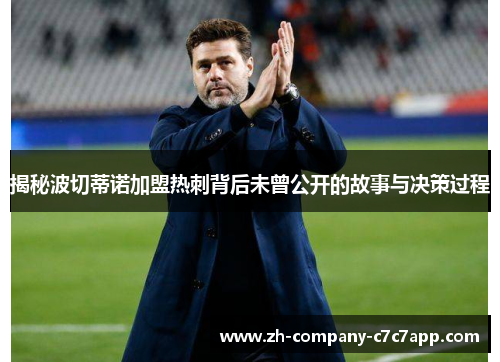 揭秘波切蒂诺加盟热刺背后未曾公开的故事与决策过程