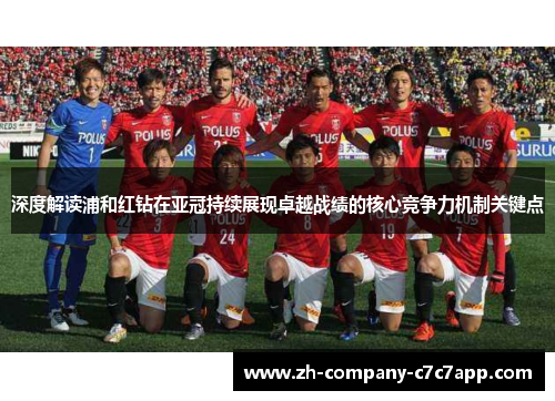 深度解读浦和红钻在亚冠持续展现卓越战绩的核心竞争力机制关键点