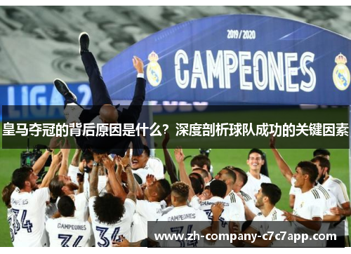 皇马夺冠的背后原因是什么?深度剖析球队成功的关键因素 皇马夺冠的背后原因是什么?深度剖析球队成功的关键因素