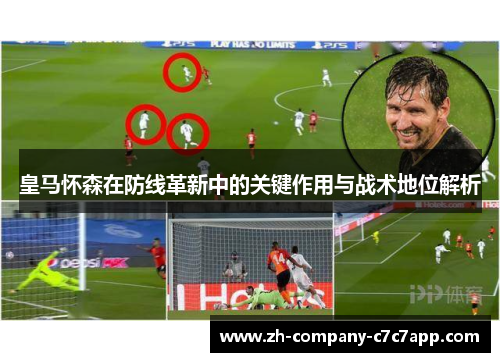 皇马怀森在防线革新中的关键作用与战术地位解析 皇马怀森在防线革新中的关键作用与战术地位解析