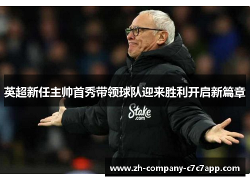 英超新任主帅首秀带领球队迎来胜利开启新篇章