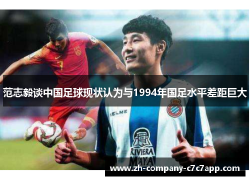 范志毅谈中国足球现状认为与1994年国足水平差距巨大 范志毅谈中国足球现状认为与1994年国足水平差距巨大