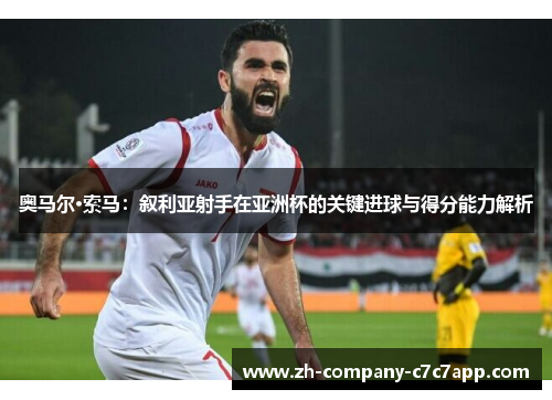 奥马尔·索马：叙利亚射手在亚洲杯的关键进球与得分能力解析
