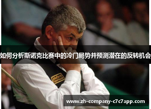 如何分析斯诺克比赛中的冷门局势并预测潜在的反转机会 如何分析斯诺克比赛中的冷门局势并预测潜在的反转机会