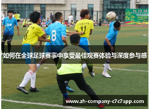 如何在全球足球赛事中享受最佳观赛体验与深度参与感