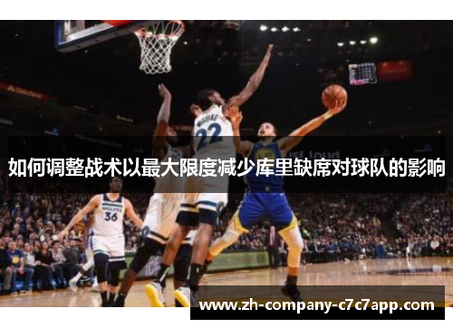 如何调整战术以最大限度减少库里缺席对球队的影响