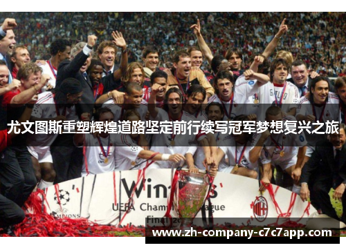 尤文图斯重塑辉煌道路坚定前行续写冠军梦想复兴之旅