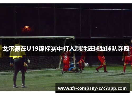 戈尔德在U19锦标赛中打入制胜进球助球队夺冠