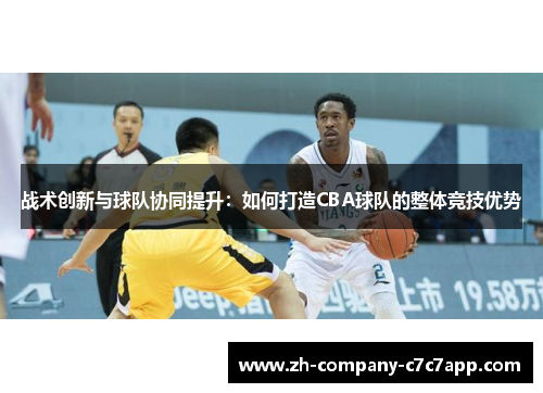 战术创新与球队协同提升：如何打造CBA球队的整体竞技优势