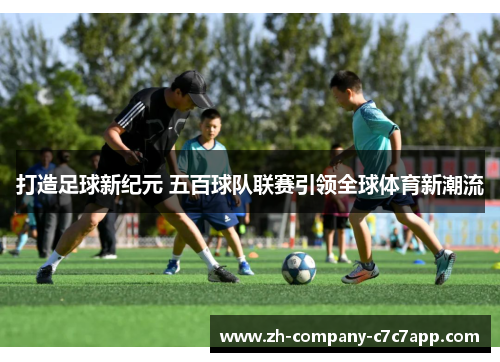 打造足球新纪元 五百球队联赛引领全球体育新潮流