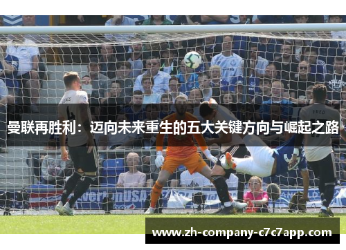曼联再胜利：迈向未来重生的五大关键方向与崛起之路