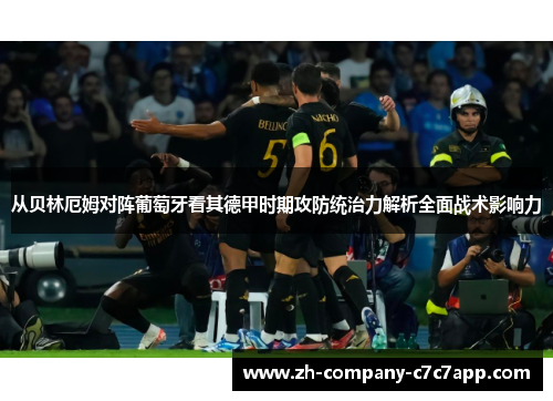 从贝林厄姆对阵葡萄牙看其德甲时期攻防统治力解析全面战术影响力