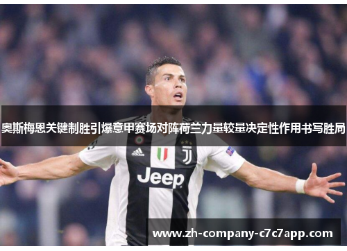 奥斯梅恩关键制胜引爆意甲赛场对阵荷兰力量较量决定性作用书写胜局