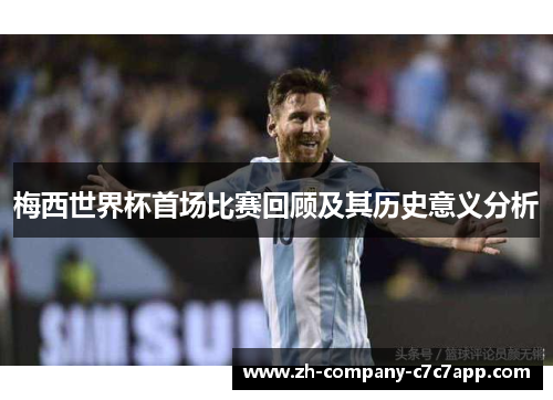 梅西世界杯首场比赛回顾及其历史意义分析