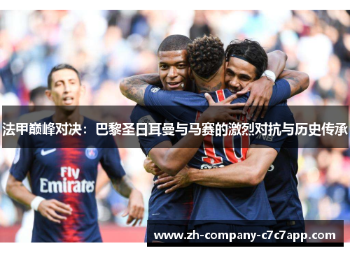 法甲巅峰对决：巴黎圣日耳曼与马赛的激烈对抗与历史传承
