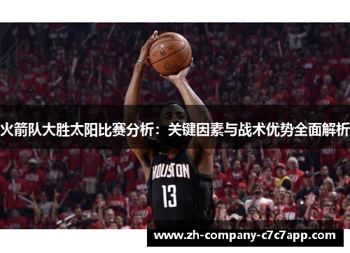 火箭队大胜太阳比赛分析：关键因素与战术优势全面解析