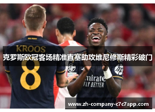 克罗斯欧冠客场精准直塞助攻维尼修斯精彩破门