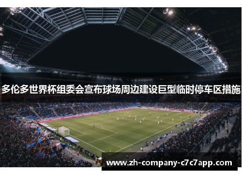 多伦多世界杯组委会宣布球场周边建设巨型临时停车区措施