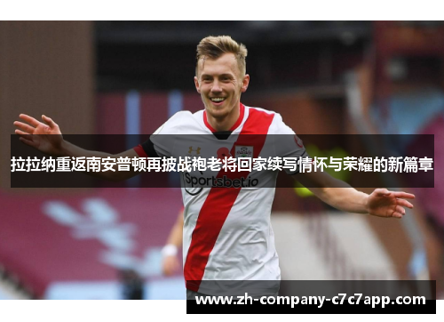 拉拉纳重返南安普顿再披战袍老将回家续写情怀与荣耀的新篇章