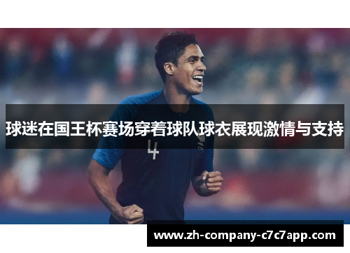 球迷在国王杯赛场穿着球队球衣展现激情与支持