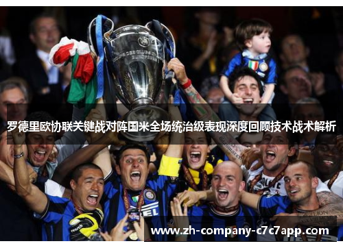 罗德里欧协联关键战对阵国米全场统治级表现深度回顾技术战术解析