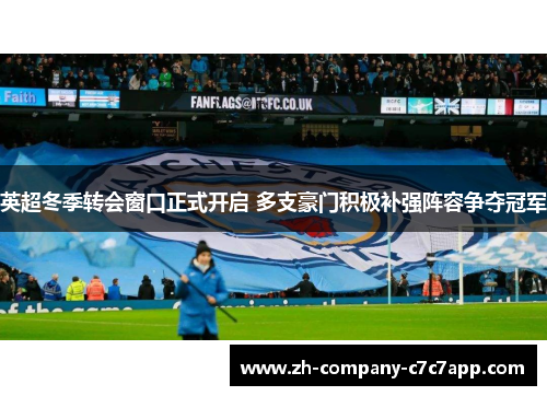 英超冬季转会窗口正式开启 多支豪门积极补强阵容争夺冠军