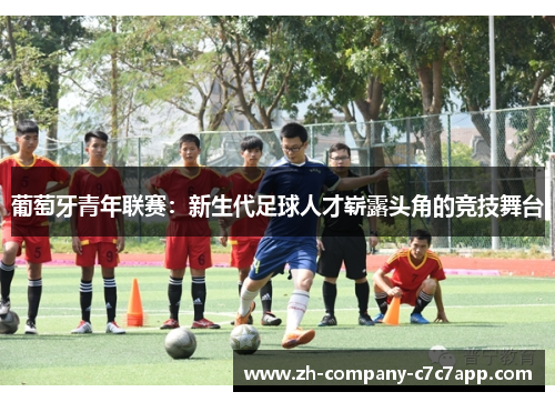 葡萄牙青年联赛：新生代足球人才崭露头角的竞技舞台