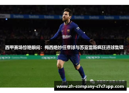 西甲赛场惊艳瞬间:梅西绝妙任意球与苏亚雷斯疯狂进球集锦 西甲赛场惊艳瞬间:梅西绝妙任意球与苏亚雷斯疯狂进球集锦