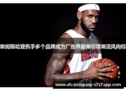 詹姆斯哈登携手多个品牌成为广告界新宠引领潮流风向标 詹姆斯哈登携手多个品牌成为广告界新宠引领潮流风向标