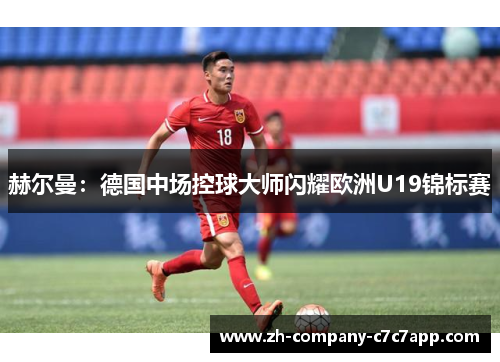 赫尔曼：德国中场控球大师闪耀欧洲U19锦标赛